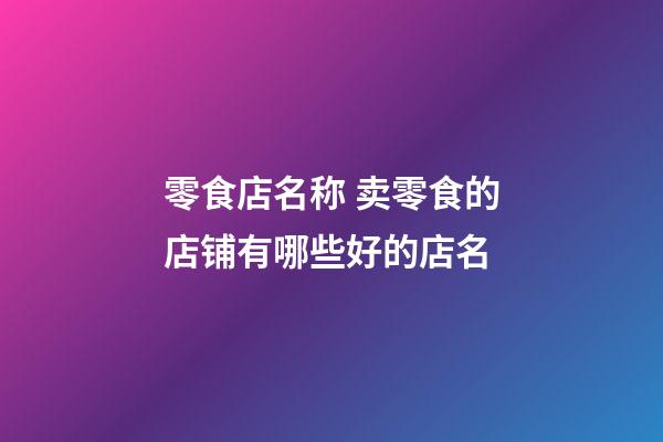 零食店名称 卖零食的店铺有哪些好的店名-第1张-店铺起名-玄机派